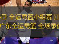 11月06日 全運(yùn)男籃小組賽 江蘇全運(yùn)男籃vs廣東全運(yùn)男籃 全場(chǎng)錄像回放