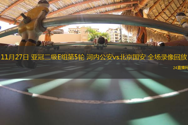 11月27日 亞冠二級E組第5輪 河內公安vs北京國安 全場錄像回放
