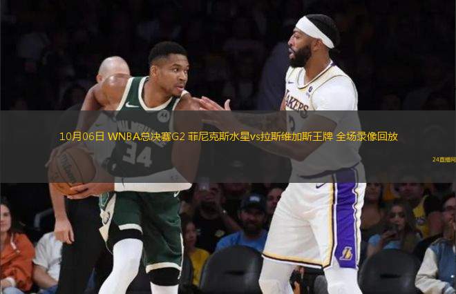 10月06日 WNBA總決賽G2 菲尼克斯水星vs拉斯維加斯王牌 全場錄像回放