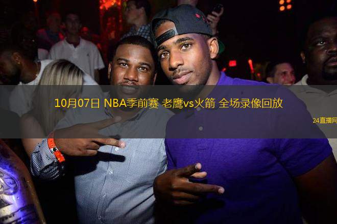 10月07日 NBA季前賽 老鷹vs火箭 全場(chǎng)錄像回放