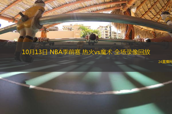 10月13日 NBA季前賽 熱火vs魔術 全場錄像回放