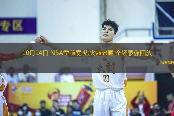 10月14日 NBA季前賽 熱火vs老鷹 全場錄像回放