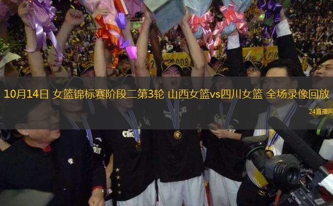 10月14日 女籃錦標賽階段二第3輪 山西女籃vs四川女籃 全場錄像回放