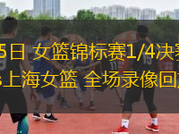 10月15日 女籃錦標賽1/4決賽 四川女籃vs上海女籃 全場錄像回放