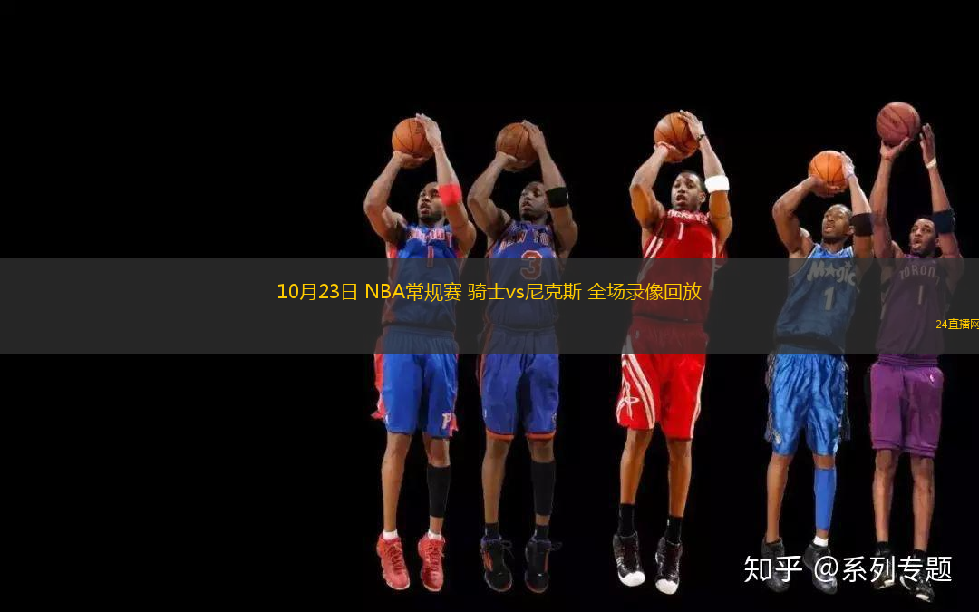 10月23日 NBA常規(guī)賽 騎士vs尼克斯 全場錄像回放